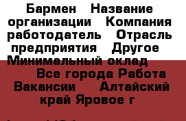 Бармен › Название организации ­ Компания-работодатель › Отрасль предприятия ­ Другое › Минимальный оклад ­ 23 000 - Все города Работа » Вакансии   . Алтайский край,Яровое г.